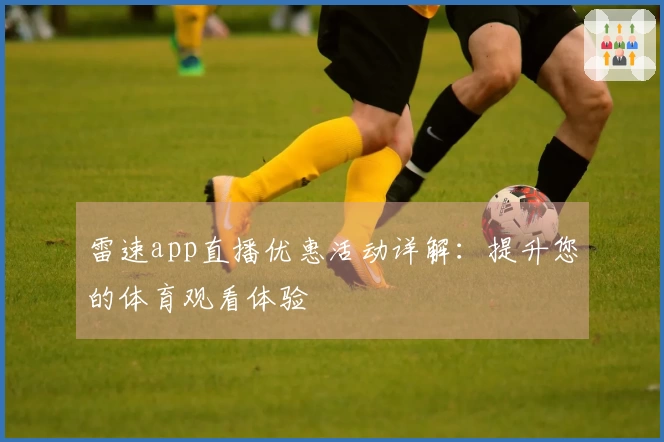 雷速app直播优惠活动详解：提升您的体育观看体验