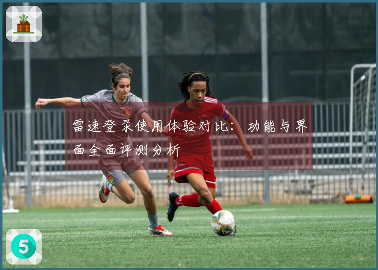 雷速登录使用体验对比：功能与界面全面评测分析