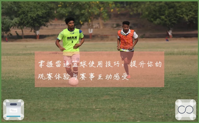 掌握雷速篮球使用技巧，提升你的观赛体验与赛事互动感受