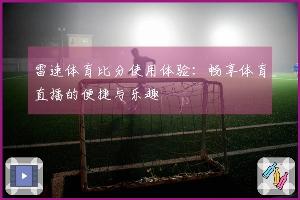 雷速体育比分使用体验：畅享体育直播的便捷与乐趣
