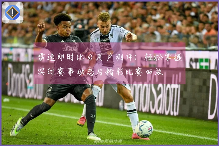 雷速即时比分用户测评：轻松掌握实时赛事动态与精彩比赛回放