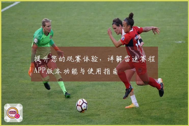 提升您的观赛体验，详解雷速赛程APP版本功能与使用指南