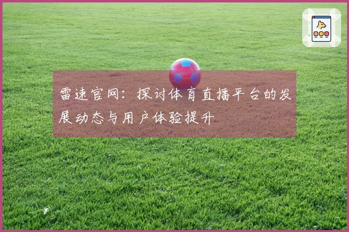 雷速官网：探讨体育直播平台的发展动态与用户体验提升