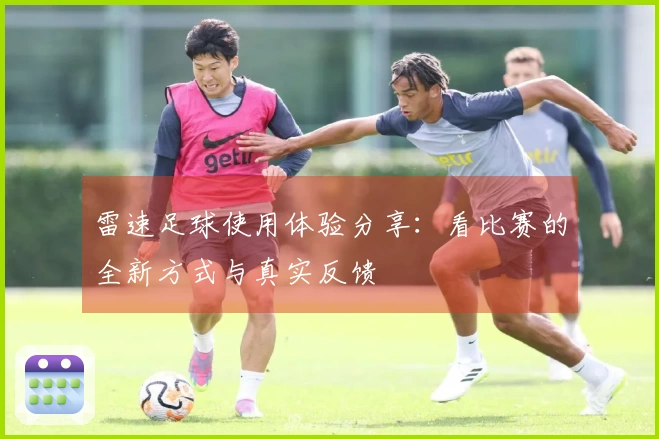雷速足球使用体验分享：看比赛的全新方式与真实反馈