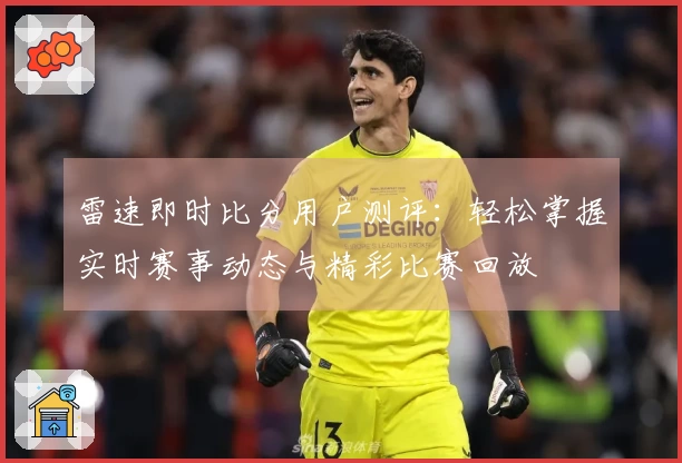 雷速即时比分用户测评：轻松掌握实时赛事动态与精彩比赛回放