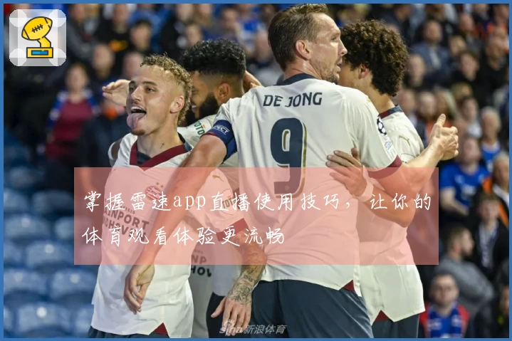 掌握雷速app直播使用技巧，让你的体育观看体验更流畅