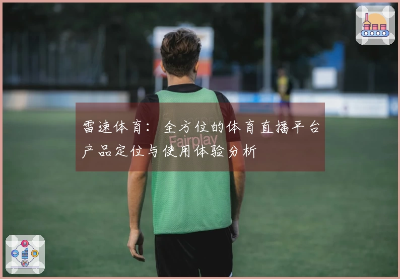 雷速体育：全方位的体育直播平台产品定位与使用体验分析
