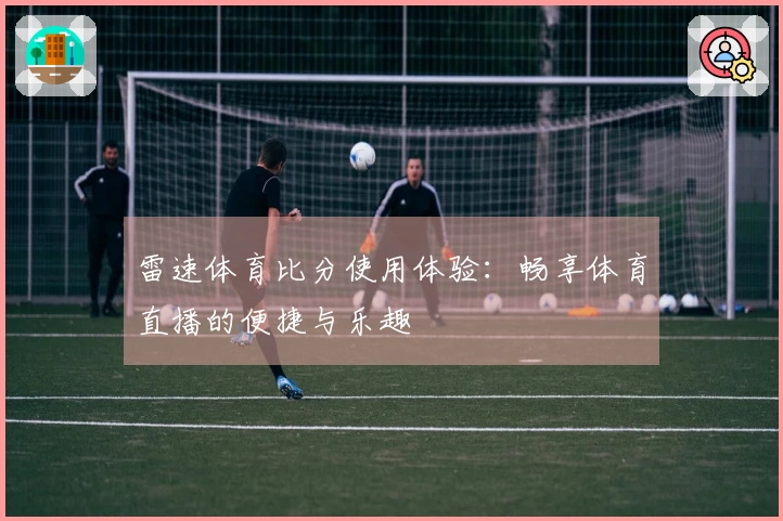 雷速体育比分使用体验：畅享体育直播的便捷与乐趣