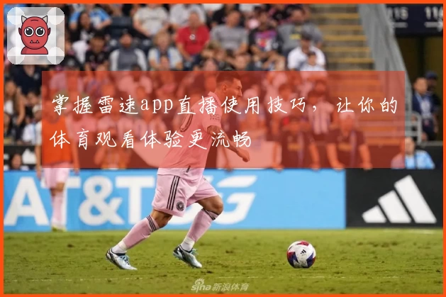 掌握雷速app直播使用技巧，让你的体育观看体验更流畅