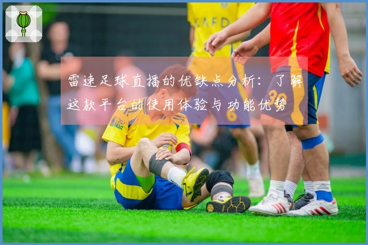 雷速足球直播的优缺点分析：了解这款平台的使用体验与功能优势