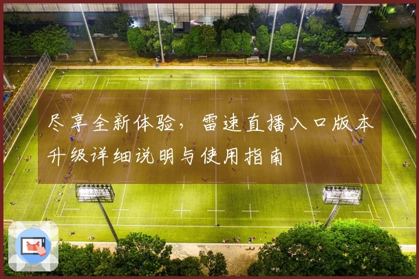 尽享全新体验，雷速直播入口版本升级详细说明与使用指南