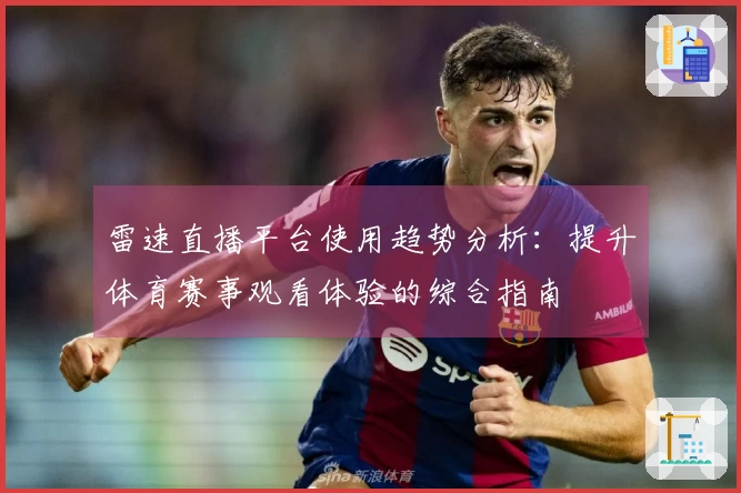 雷速直播平台使用趋势分析：提升体育赛事观看体验的综合指南