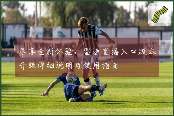 尽享全新体验，雷速直播入口版本升级详细说明与使用指南