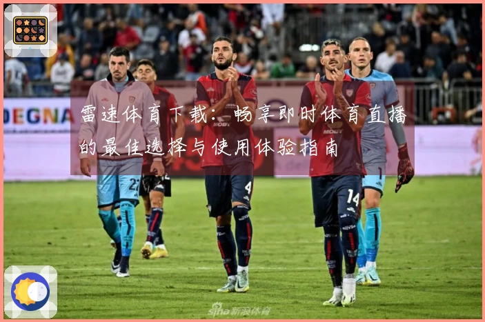 雷速体育下载：畅享即时体育直播的最佳选择与使用体验指南