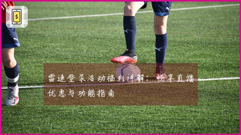 雷速登录活动福利详解：畅享直播优惠与功能指南