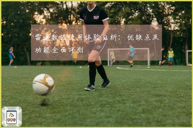 雷速数据使用体验分析：优缺点及功能全面评测