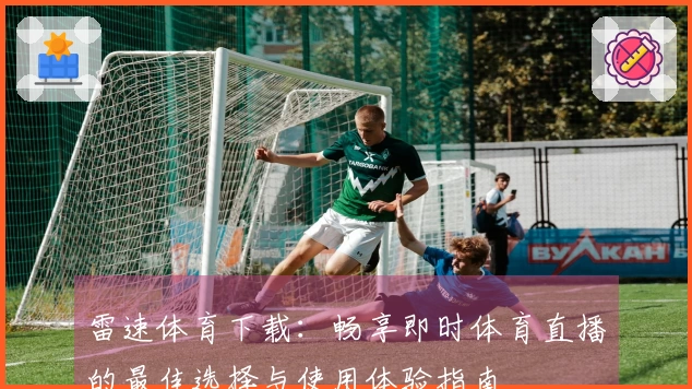 雷速体育下载：畅享即时体育直播的最佳选择与使用体验指南