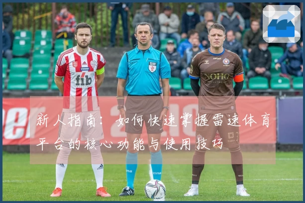 新人指南：如何快速掌握雷速体育平台的核心功能与使用技巧